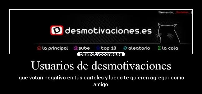 Usuarios de desmotivaciones - que votan negativo en tus carteles y luego te quieren agregar como amigo.