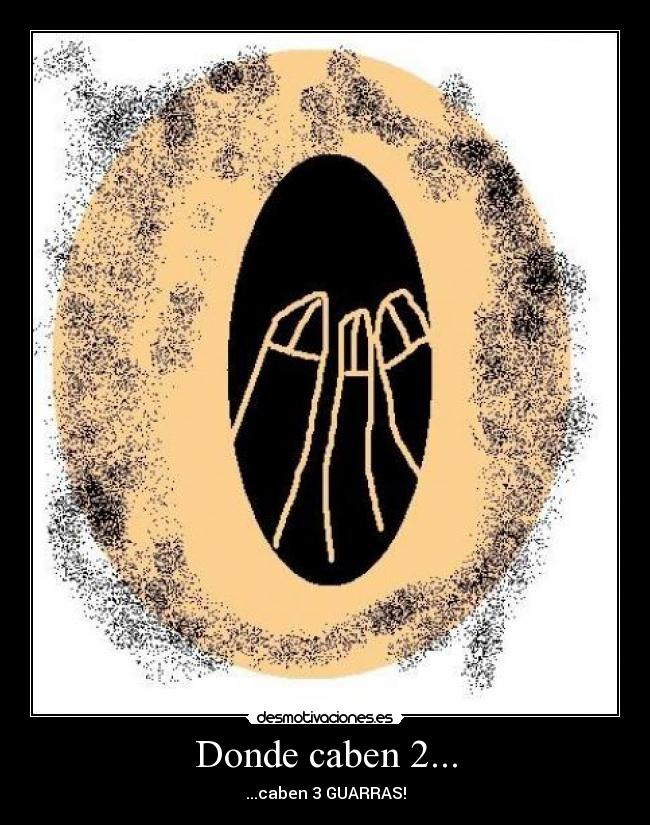Donde caben 2... - ...caben 3 GUARRAS!