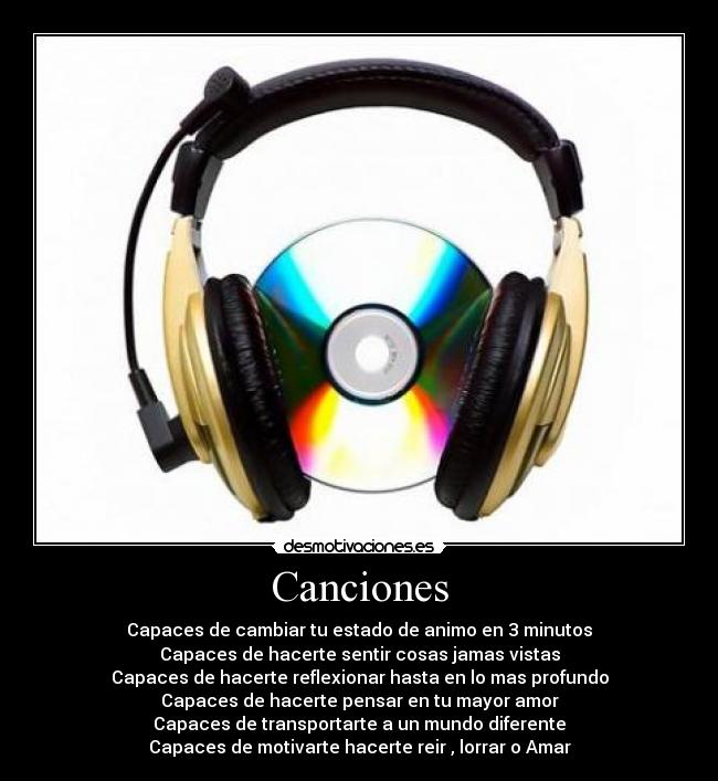 Canciones - Capaces de cambiar tu estado de animo en 3 minutos
Capaces de hacerte sentir cosas jamas vistas
Capaces de hacerte reflexionar hasta en lo mas profundo
Capaces de hacerte pensar en tu mayor amor
Capaces de transportarte a un mundo diferente
Capaces de motivarte hacerte reir , lorrar o Amar