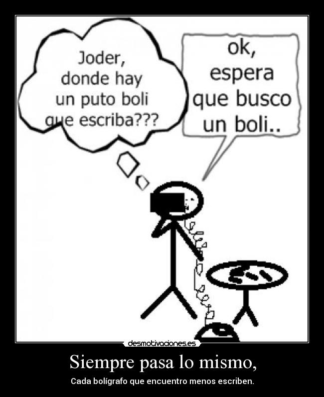 Siempre pasa lo mismo, - Cada bolígrafo que encuentro menos escriben.