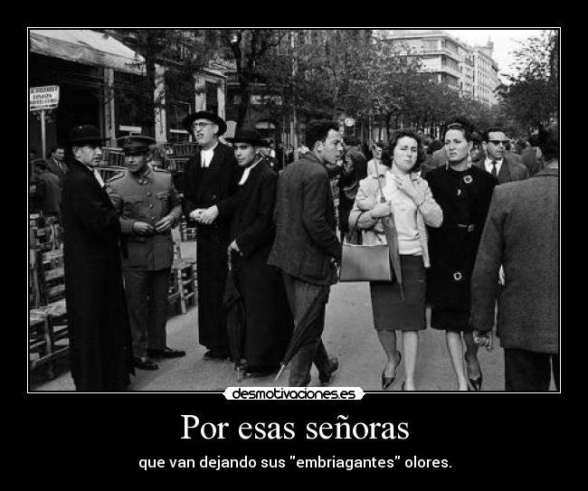 Por esas señoras - que van dejando sus embriagantes olores.