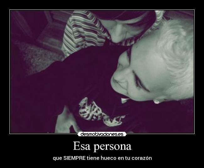 Esa persona - que SIEMPRE tiene hueco en tu corazón