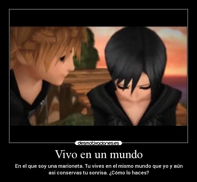 Vivo en un mundo - En el que soy una marioneta. Tu vives en el mismo mundo que yo y aún
asi conservas tu sonrisa. ¿Cómo lo haces?