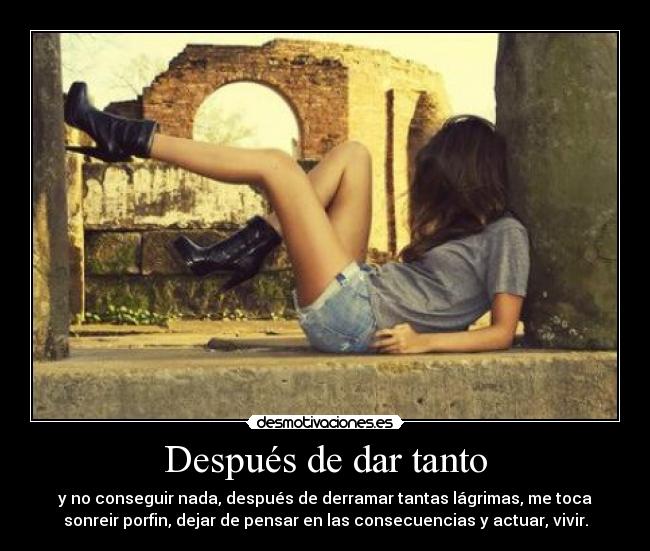 Después de dar tanto - y no conseguir nada, después de derramar tantas lágrimas, me toca
sonreir porfin, dejar de pensar en las consecuencias y actuar, vivir.