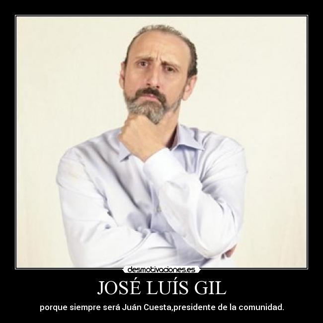 JOSÉ LUÍS GIL - porque siempre será Juán Cuesta,presidente de la comunidad.