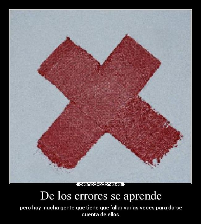 De los errores se aprende - pero hay mucha gente que tiene que fallar varias veces para darse cuenta de ellos.