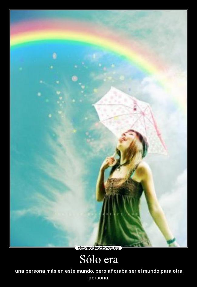 Sólo era - una persona más en este mundo, pero añoraba ser el mundo para otra persona.