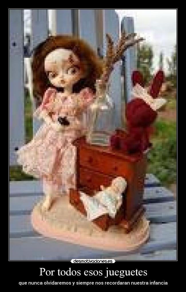 Por todos esos jueguetes - que nunca olvidaremos y siempre nos recordaran nuestra infancia
