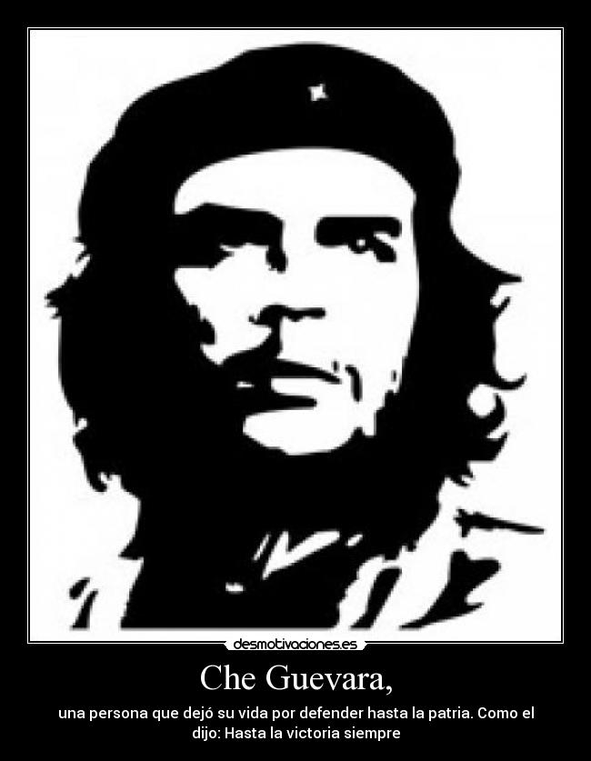 Che Guevara, - una persona que dejó su vida por defender hasta la patria. Como el
dijo: Hasta la victoria siempre