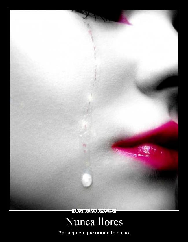 Nunca llores - Por alguien que nunca te quiso.