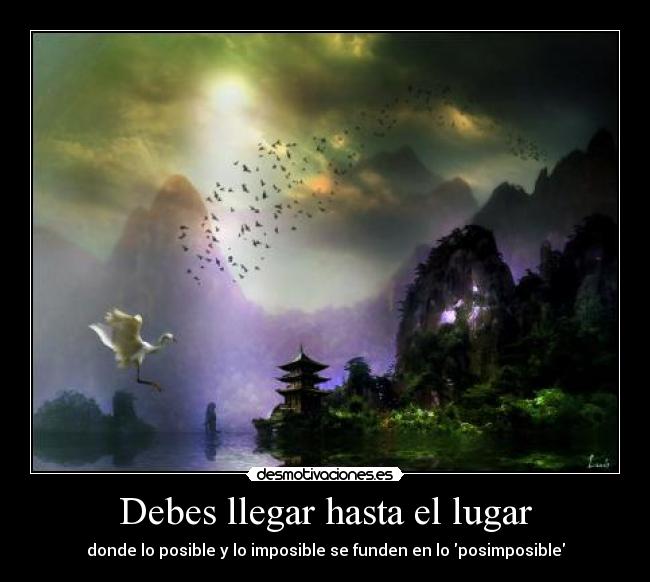 Debes llegar hasta el lugar - donde lo posible y lo imposible se funden en lo posimposible