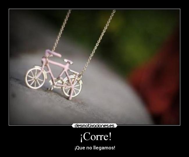 ¡Corre! - ¡Que no llegamos!