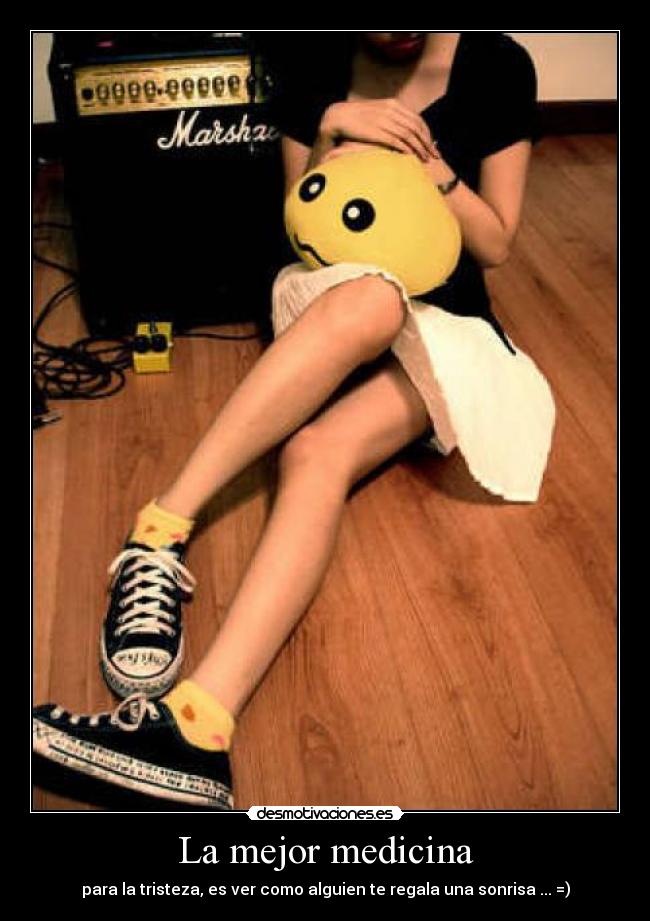 La mejor medicina - para la tristeza, es ver como alguien te regala una sonrisa ... =)