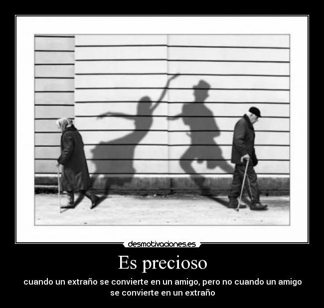 Es precioso - cuando un extraño se convierte en un amigo, pero no cuando un amigo
se convierte en un extraño
