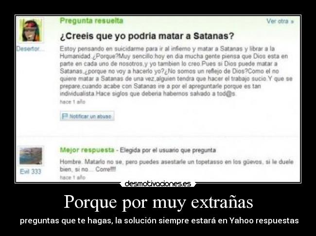 Porque por muy extrañas -  preguntas que te hagas, la solución siempre estará en Yahoo respuestas