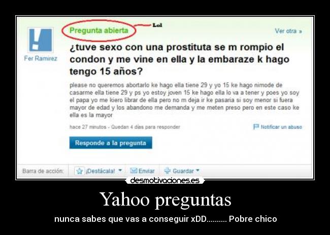 Yahoo preguntas - nunca sabes que vas a conseguir xDD.......... Pobre chico