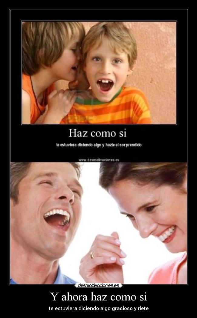 Y ahora haz como si - te estuviera diciendo algo gracioso y riete