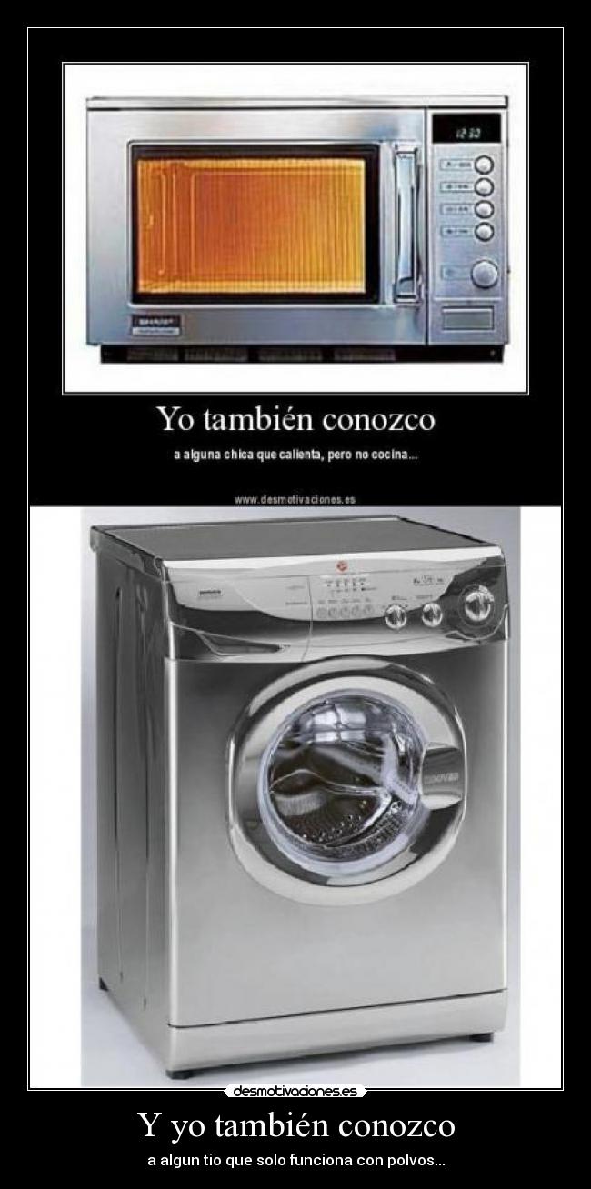 Y yo también conozco - a algun tio que solo funciona con polvos...