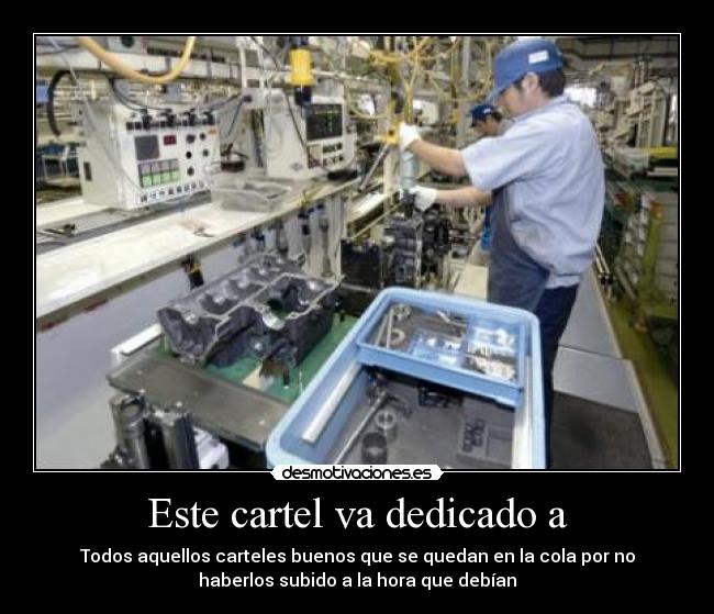 Este cartel va dedicado a - Todos aquellos carteles buenos que se quedan en la cola por no
haberlos subido a la hora que debían