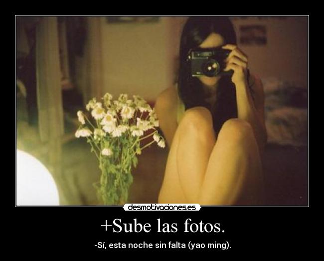 +Sube las fotos. - -Sí, esta noche sin falta (yao ming).