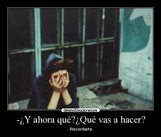 -¿Y ahora qué?¿Qué vas a hacer? -