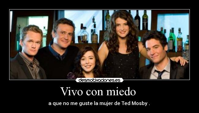 Vivo con miedo - a que no me guste la mujer de Ted Mosby .