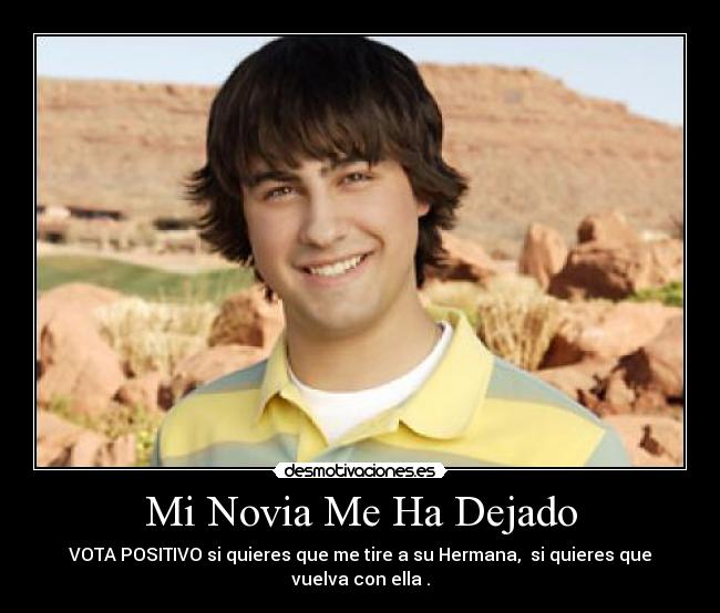 Mi Novia Me Ha Dejado - VOTA POSITIVO si quieres que me tire a su Hermana, si quieres que vuelva con ella .