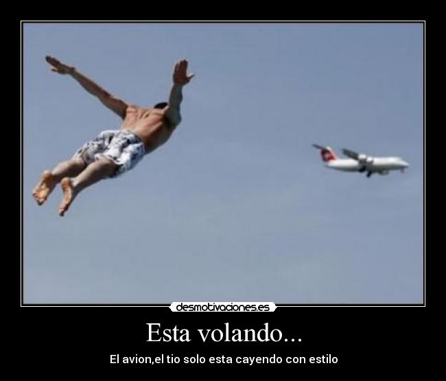 Esta volando... - El avion,el tio solo esta cayendo con estilo