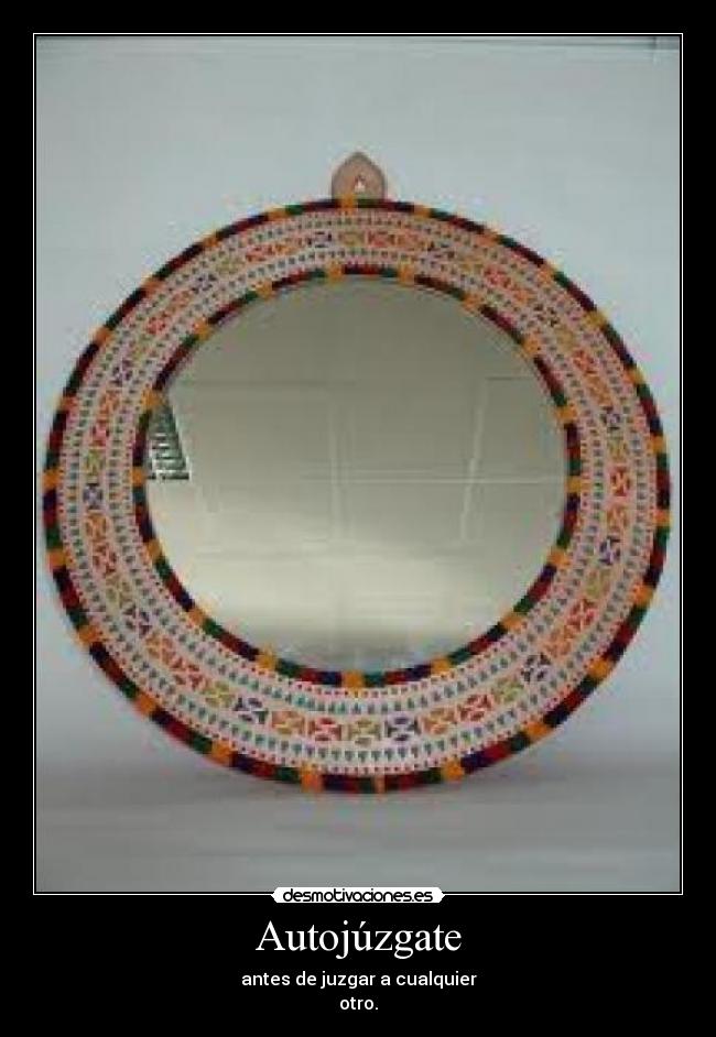 Autojúzgate - antes de juzgar a cualquier
otro.