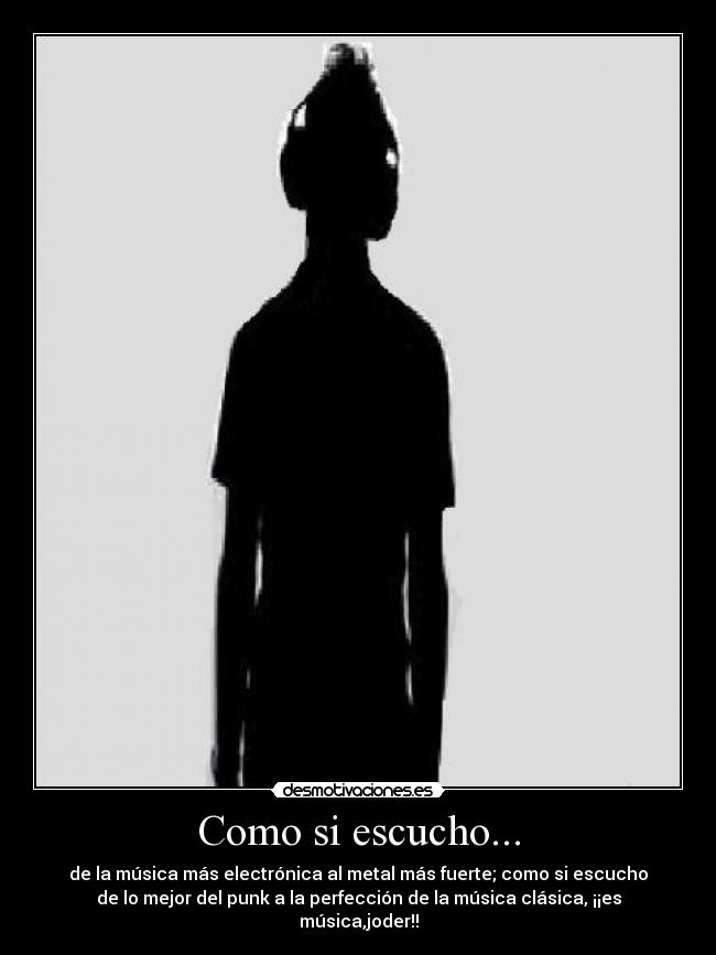 Como si escucho... - de la música más electrónica al metal más fuerte; como si escucho
de lo mejor del punk a la perfección de la música clásica, ¡¡es
música,joder!!