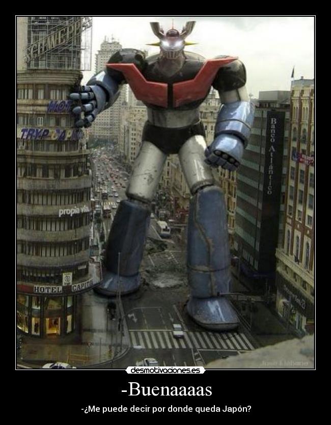 -Buenaaaas - -¿Me puede decir por donde queda Japón?