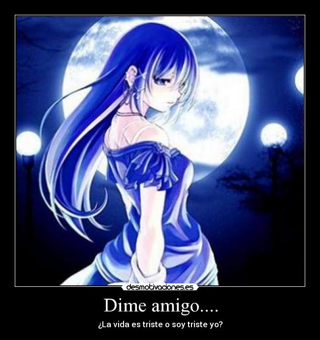 Dime amigo.... - ¿La vida es triste o soy triste yo?