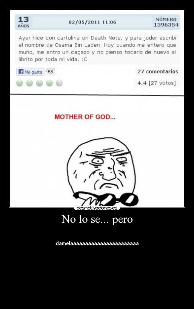 No lo se... pero -
damelaaaaaaaaaaaaaaaaaaaaaaa