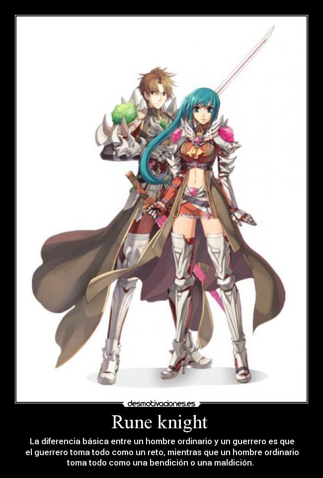 Rune knight - La diferencia básica entre un hombre ordinario y un guerrero es que
el guerrero toma todo como un reto, mientras que un hombre ordinario
toma todo como una bendición o una maldición.