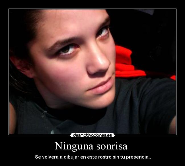Ninguna sonrisa  - Se volvera a dibujar en este rostro sin tu presencia..
