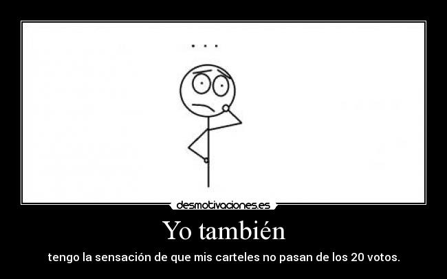 Yo también - tengo la sensación de que mis carteles no pasan de los 20 votos.