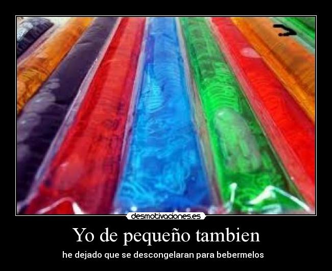Yo de pequeño tambien - he dejado que se descongelaran para bebermelos