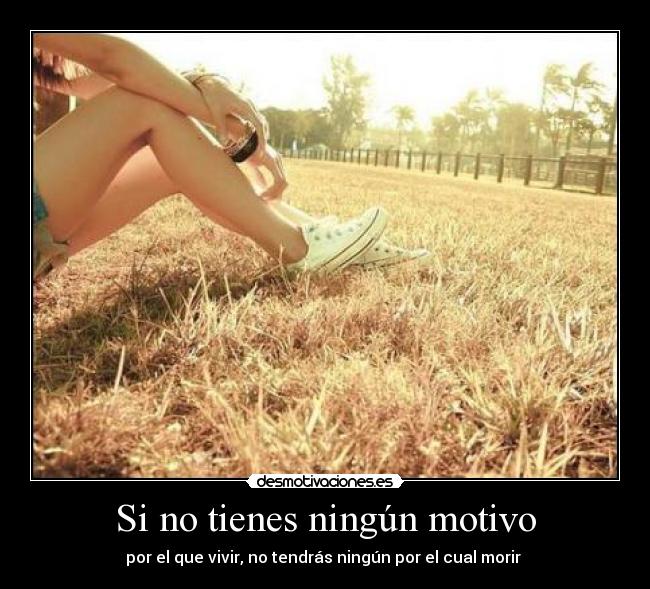 Si no tienes ningún motivo - por el que vivir, no tendrás ningún por el cual morir 