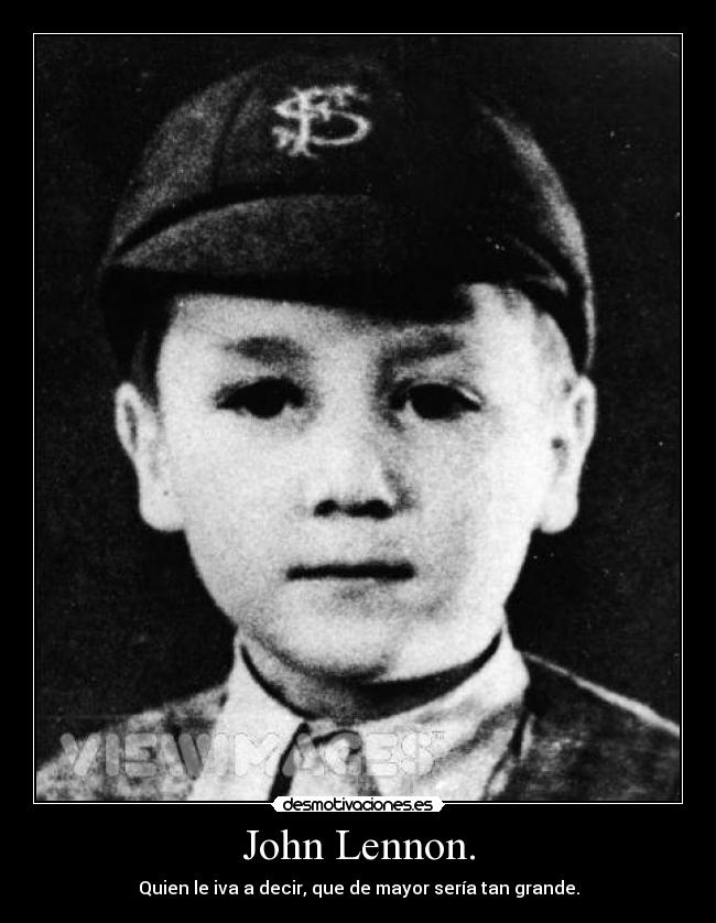 John Lennon. - Quien le iva a decir, que de mayor sería tan grande.