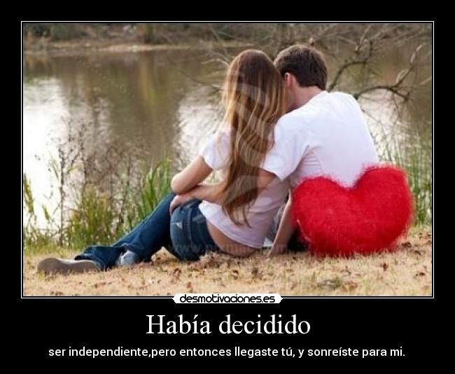 Había decidido - ser independiente,pero entonces llegaste tú, y sonreíste para mi.