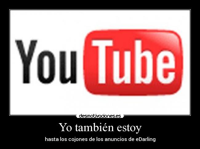 Yo también estoy - hasta los cojones de los anuncios de eDarling