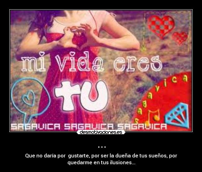 ... - Que no daría por gustarte, por ser la dueña de tus sueños, por
quedarme en tus ilusiones...