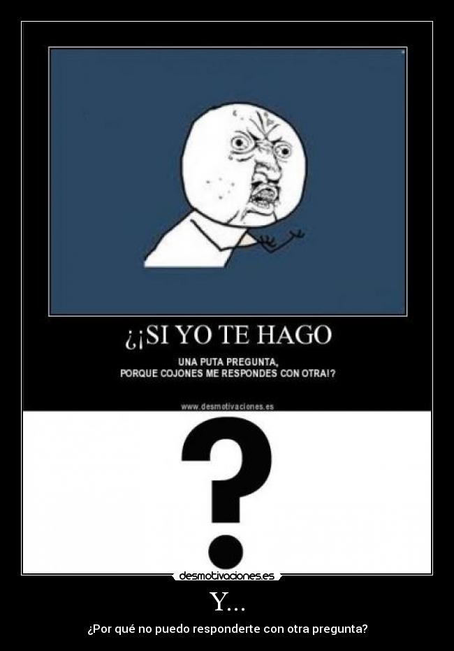 Y... - ¿Por qué no puedo responderte con otra pregunta?