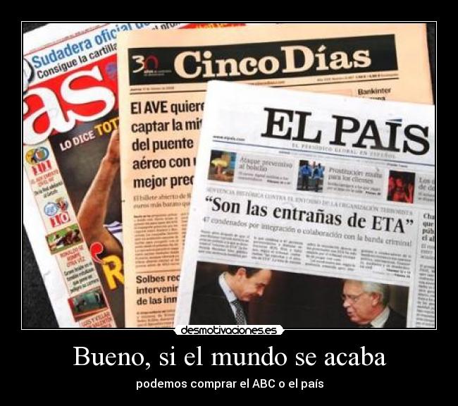 Bueno, si el mundo se acaba - podemos comprar el ABC o el país
