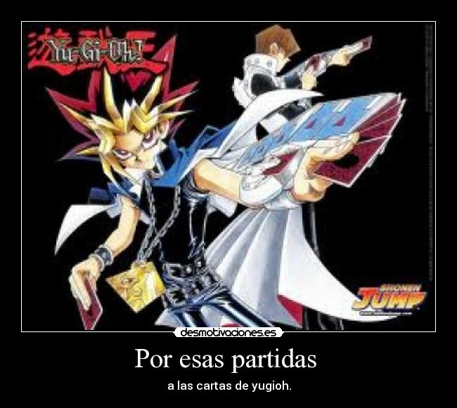 Por esas partidas  - a las cartas de yugioh.