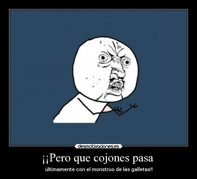 ¡¡Pero que cojones pasa  - últimamente con el monstruo de las galletas!!