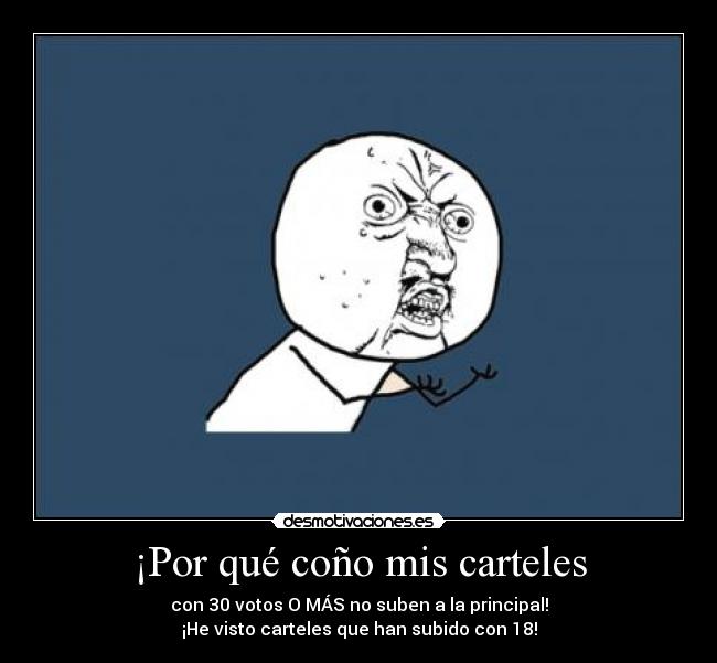 ¡Por qué coño mis carteles - con 30 votos O MÁS no suben a la principal!
¡He visto carteles que han subido con 18!