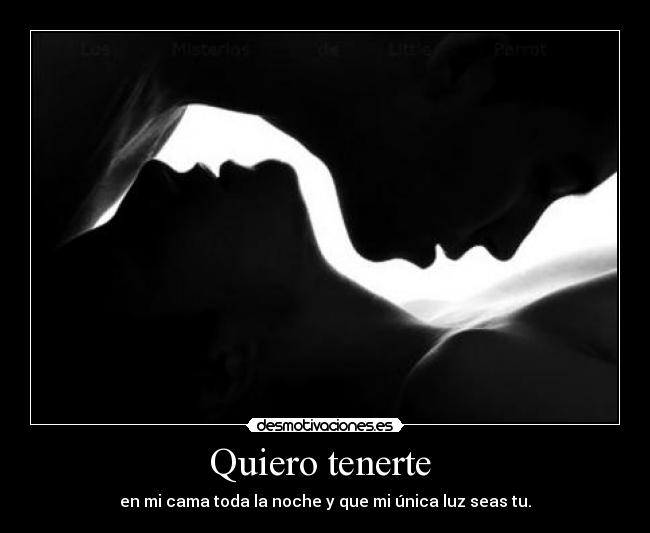 Quiero tenerte - en mi cama toda la noche y que mi única luz seas tu.