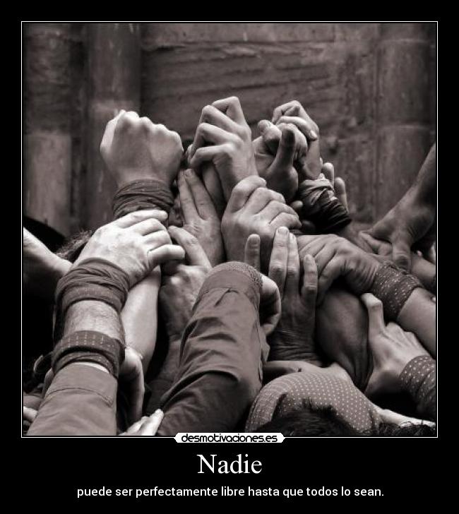 Nadie - puede ser perfectamente libre hasta que todos lo sean.