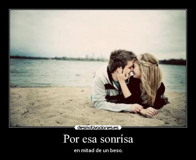 Por esa sonrísa - en mitad de un beso.